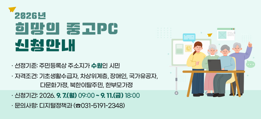 2026년 희망의 중고PC 신청 안내  선정기준  주민등록상 주소지가 수원인 시민  자격조건   기초생활수급자, 차상위계층, 장애인, 국가유공자, 다문화가정, 북한이탈주민, 한부모가정  신청기간 2026. 9. 7. 월 09:00 ~ 9. 11.금 18:00  문의사항 디지털정책과 031-5191-2348